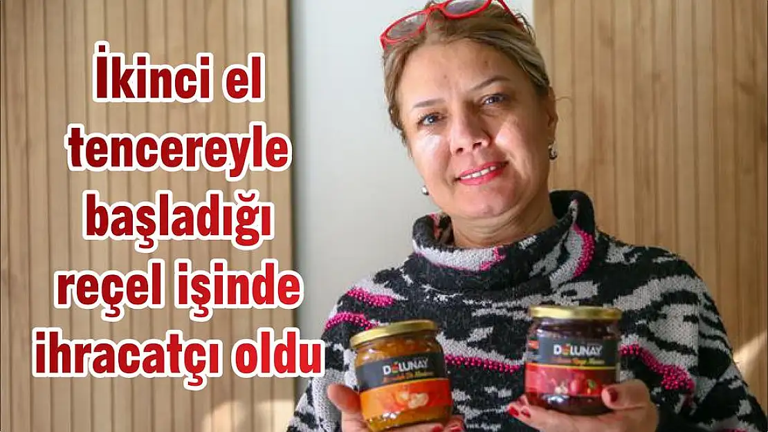 İkinci el tencereyle başladığı reçel işinde ihracatçı oldu