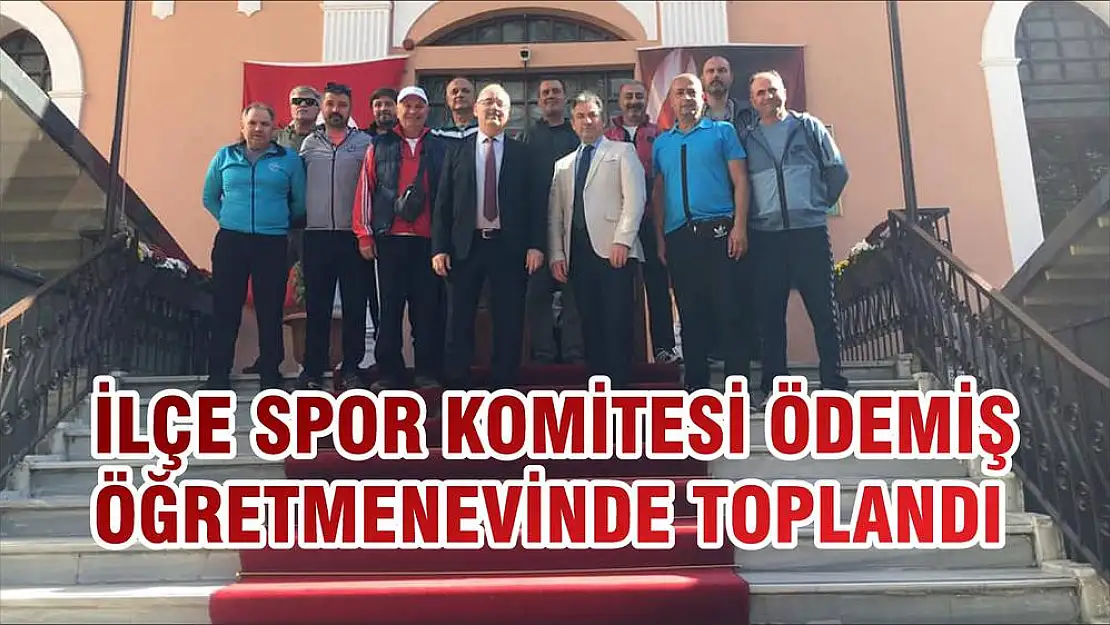 İLÇE SPOR KOMİTESİ ÖDEMİŞ ÖĞRETMENEVİNDE TOPLANDI