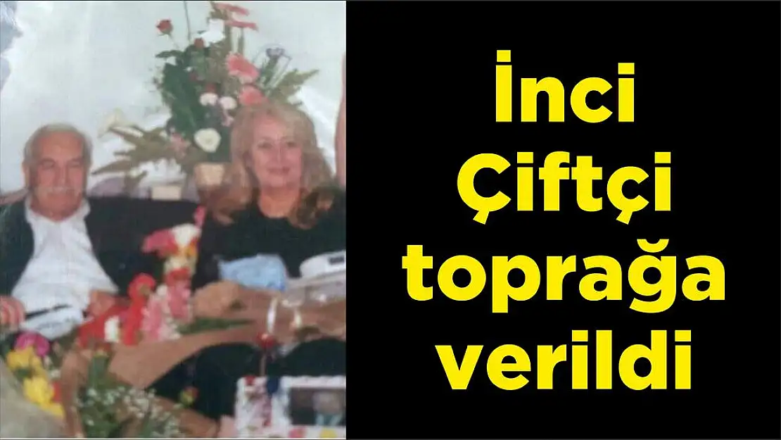 İnci Çiftçi toprağa verildi