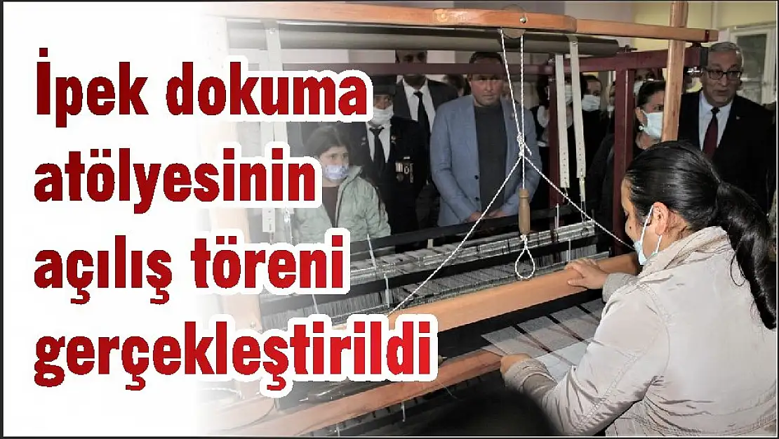 İpek dokuma atölyesinin açılış töreni gerçekleştirildi