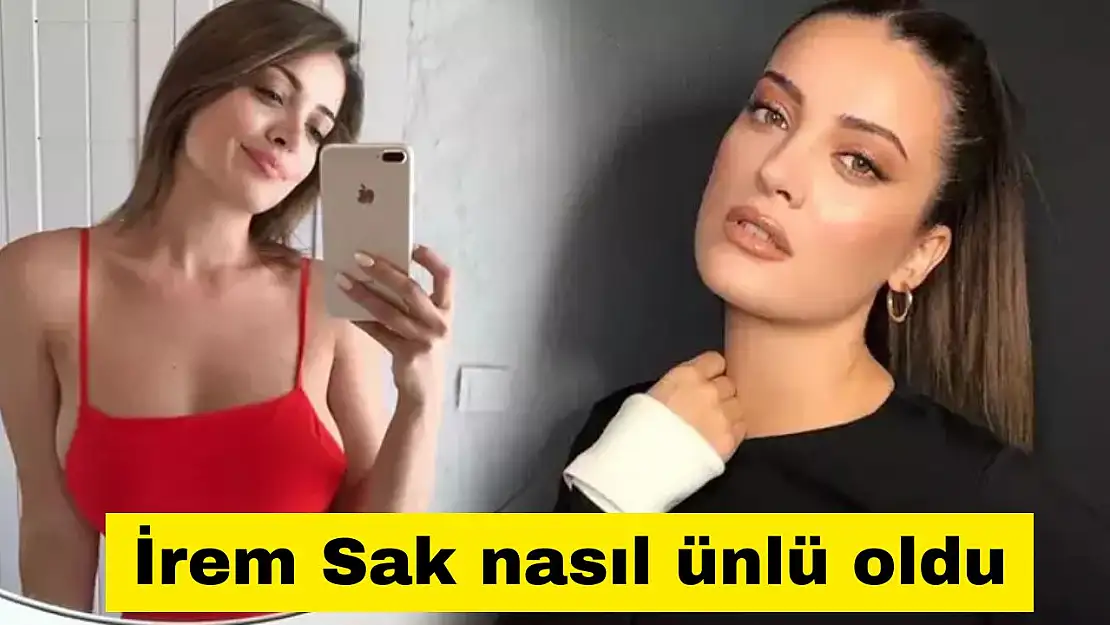 İrem Sak nasıl ünlü oldu