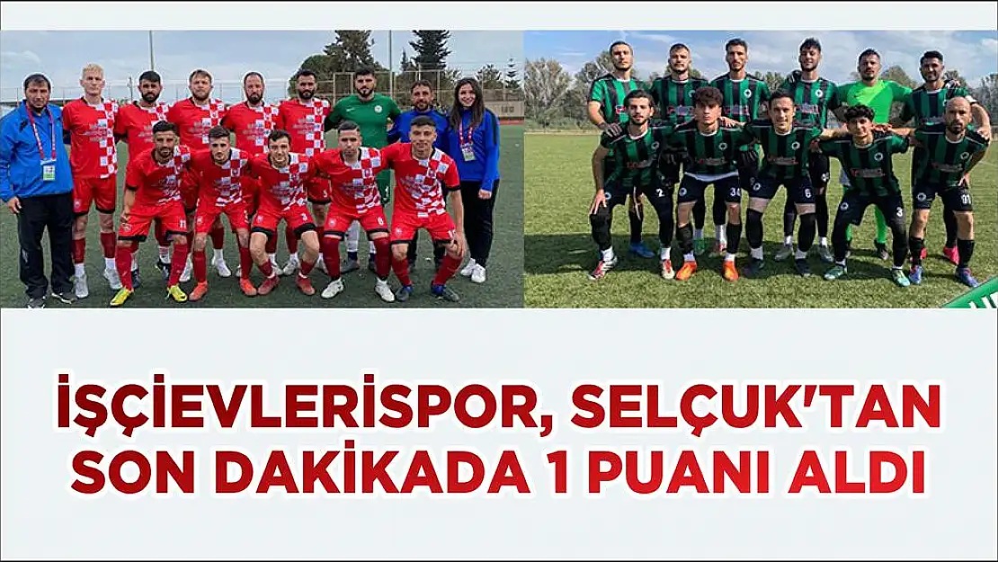 İŞÇİEVLERİSPOR, SELÇUK'TAN SON DAKİKADA 1 PUANI ALDI