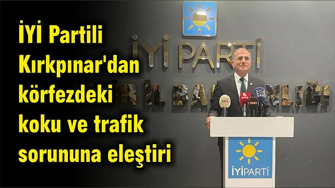 İYİ Partili Kırkpınar’dan körfezdeki koku ve trafik sorununa eleştiri