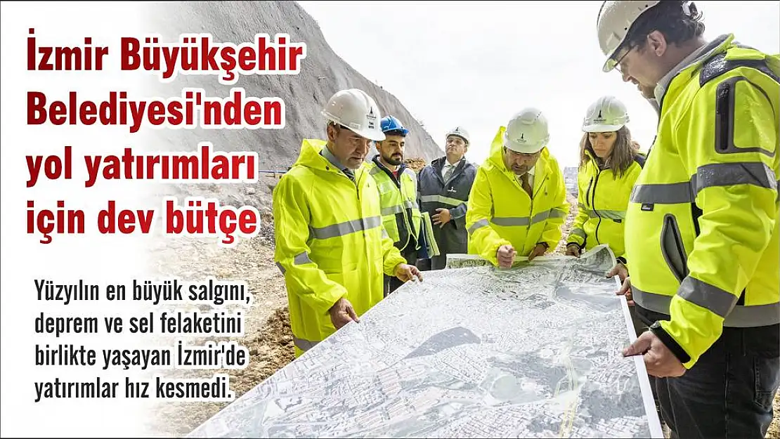 İzmir Büyükşehir Belediyesi'nden yol yatırımları için dev bütçe