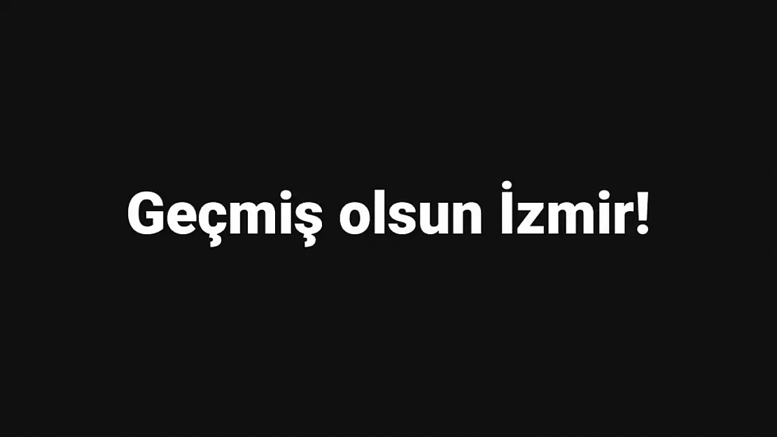 Geçmiş Olsun İzmir!