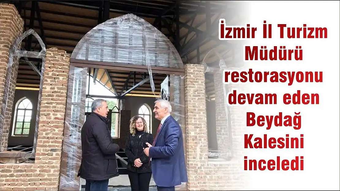 İzmir İl Turizm Müdürü restorasyonu devam eden Beydağ Kalesini inceledi