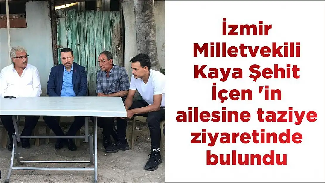 İzmir Milletvekili Kaya Şehit İçen 'in ailesine taziye ziyaretinde bulundu