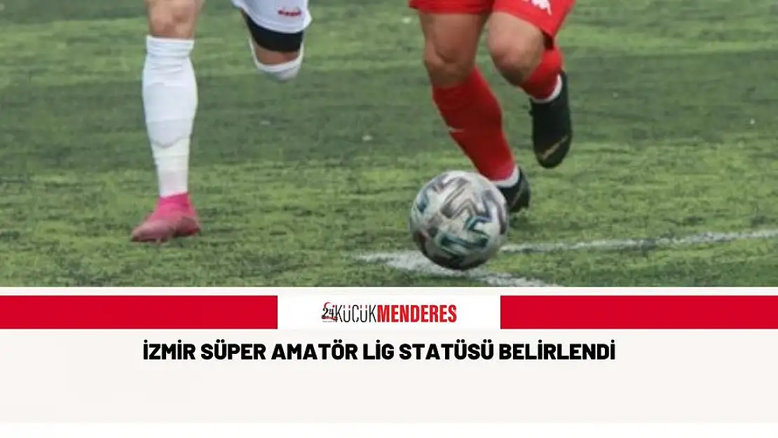 İZMİR SÜPER AMATÖR LİG STATÜSÜ BELİRLENDİ