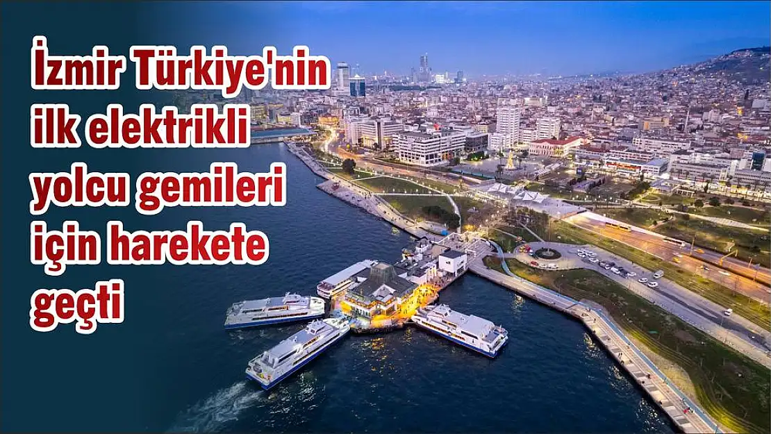 İzmir Türkiye'nin ilk elektrikli yolcu gemileri için harekete geçti