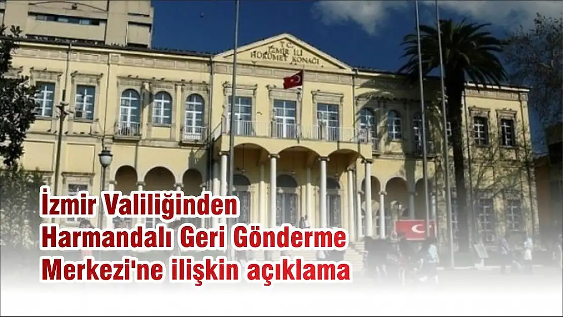 İzmir Valiliğinden Harmandalı Geri Gönderme Merkezi’ne ilişkin açıklama