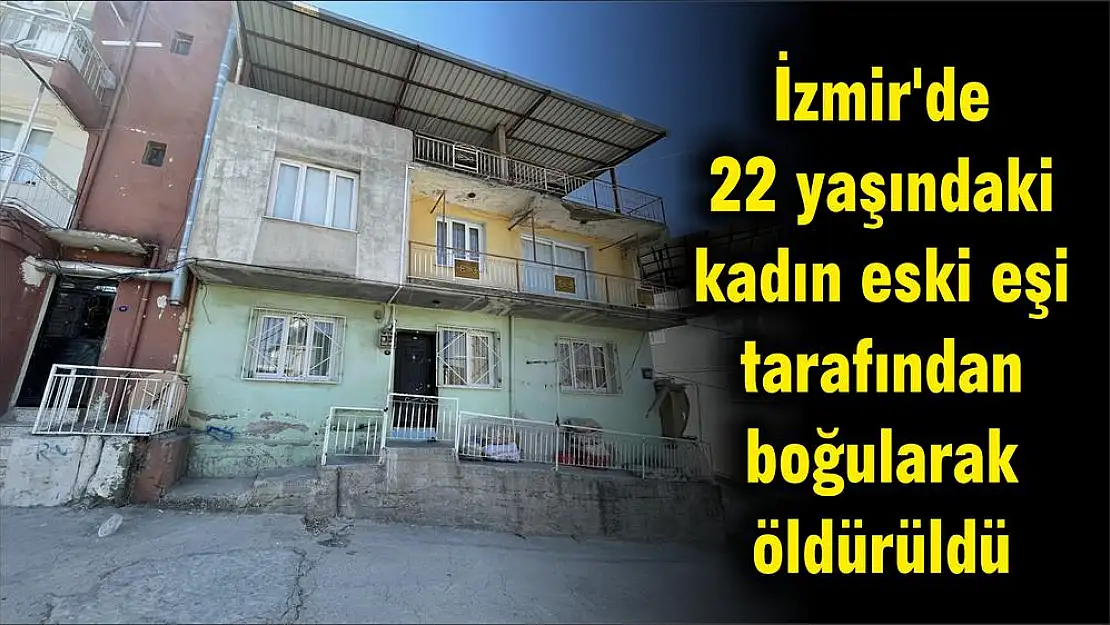 İzmir’de 22 yaşındaki kadın eski eşi tarafından boğularak öldürüldü