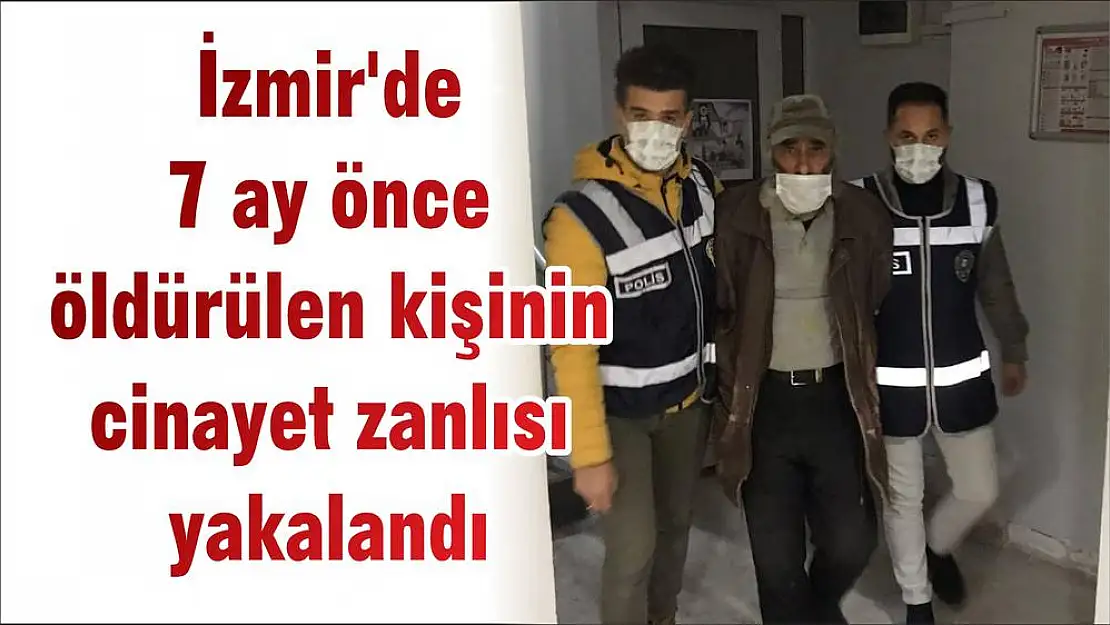 İzmir’de 7 ay önce öldürülen kişinin cinayet zanlısı yakalandı