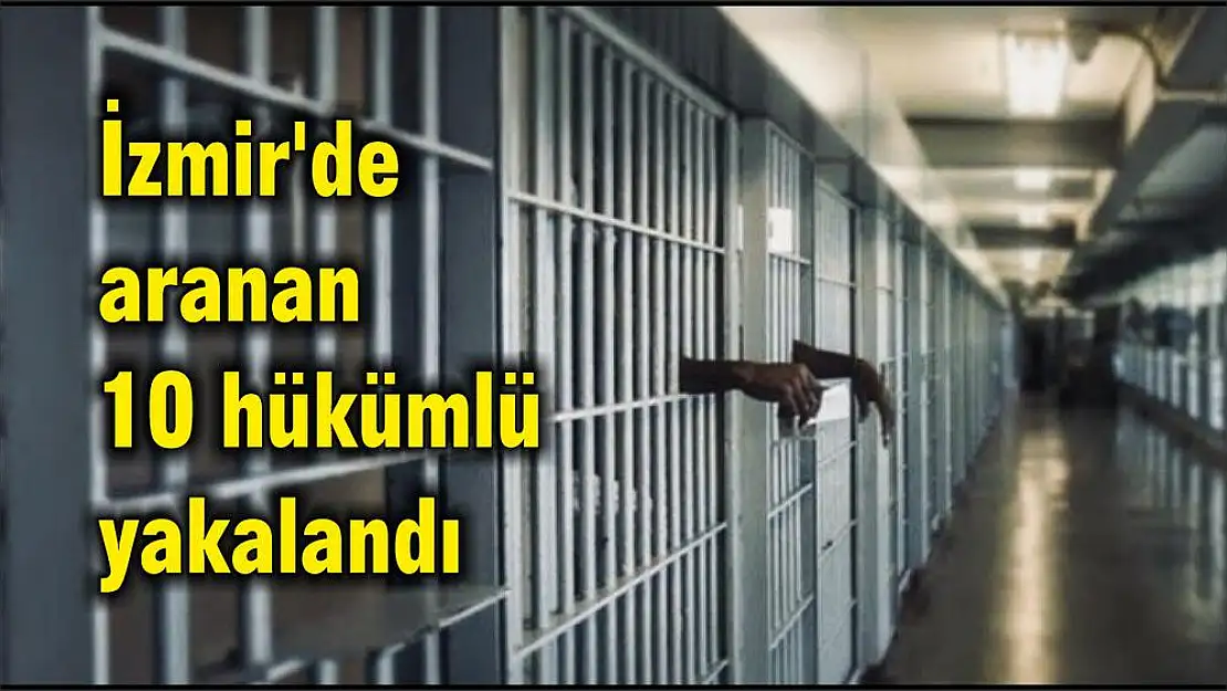 İzmir’de aranan 10 hükümlü yakalandı