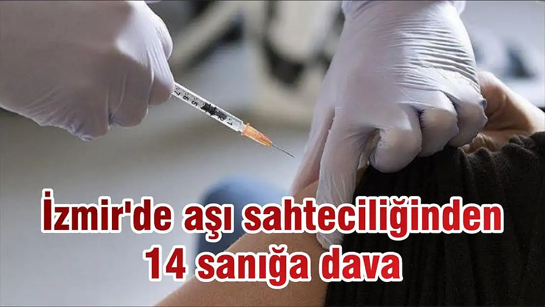 İzmir’de aşı sahteciliğinden 14 sanığa dava