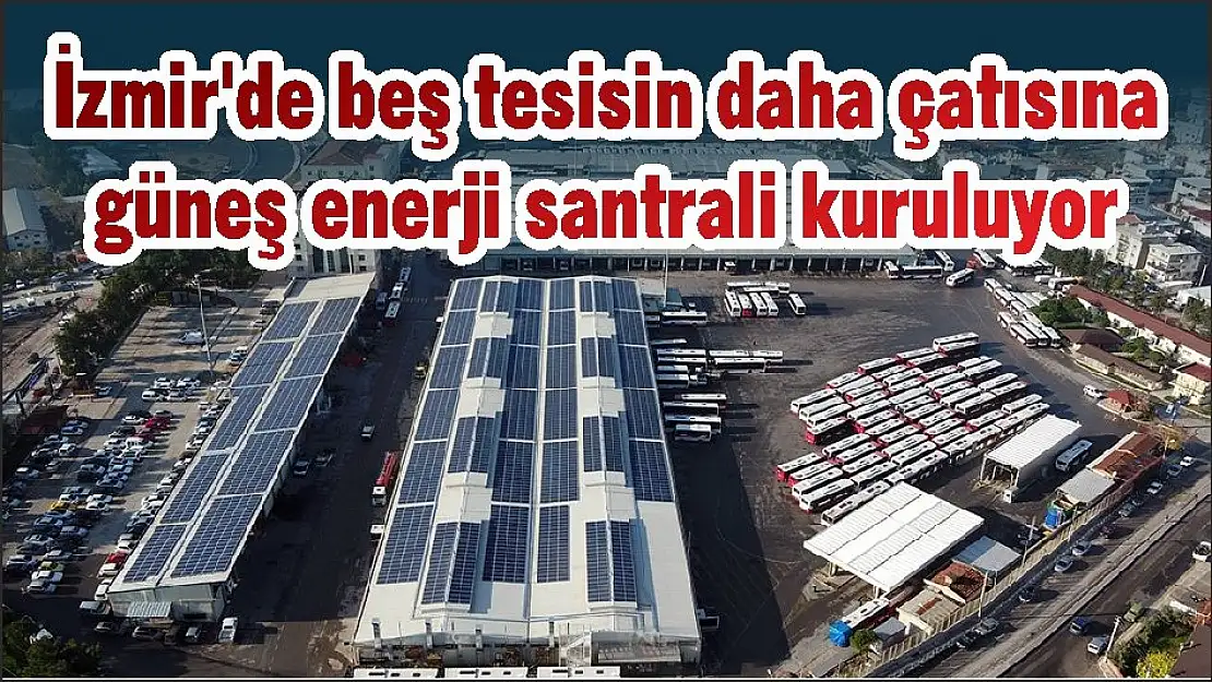 İzmir’de beş tesisin daha çatısına güneş enerji santrali kuruluyor