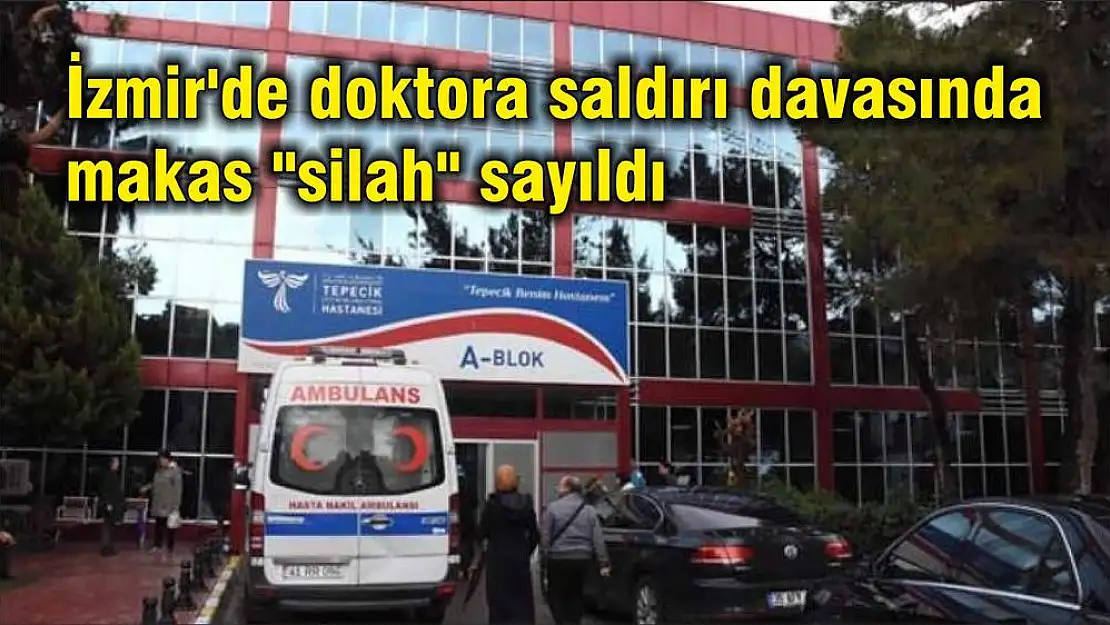İzmir’de doktora saldırı davasında makas “silah” sayıldı