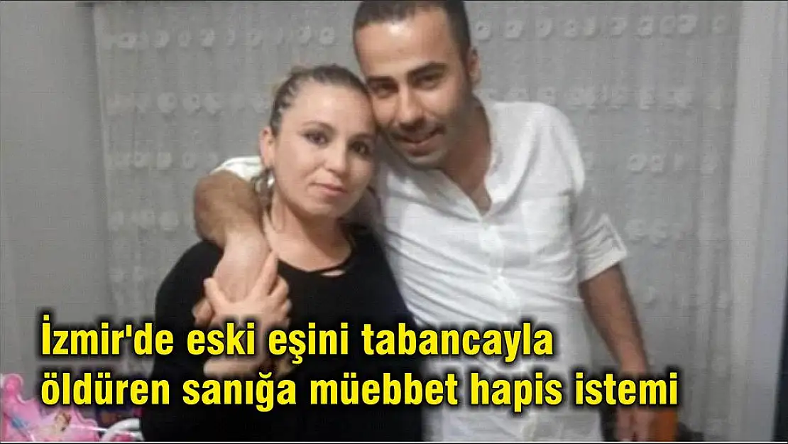 İzmir’de eski eşini tabancayla öldüren sanığa müebbet hapis istemi