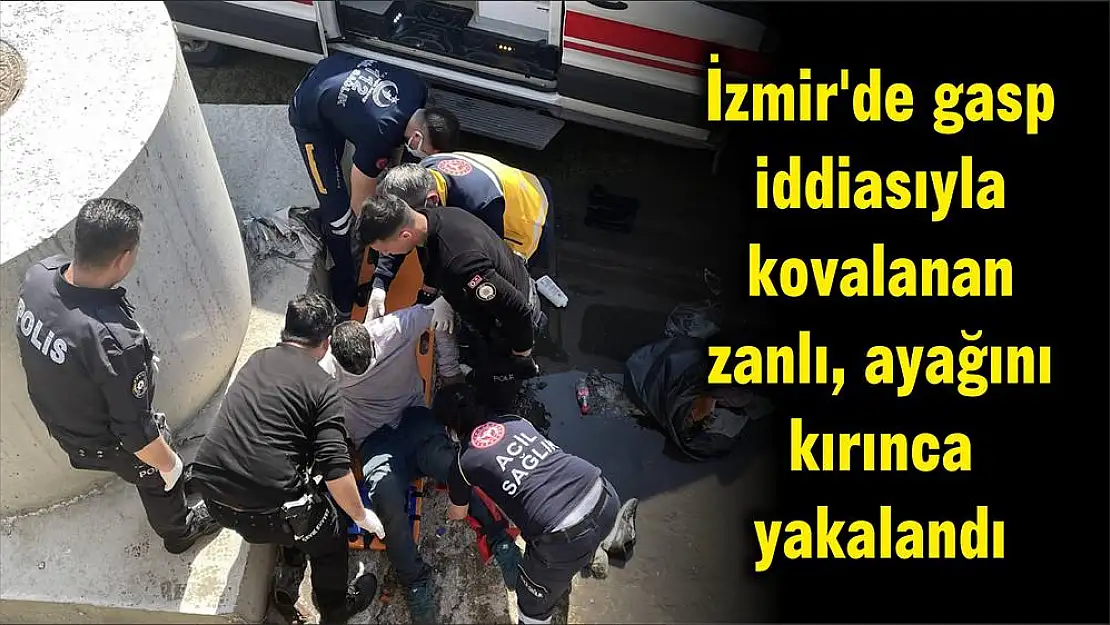 İzmir’de gasp iddiasıyla kovalanan zanlı, ayağını kırınca yakalandı