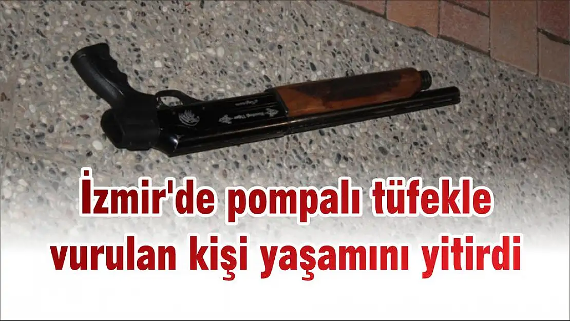 İzmir’de pompalı tüfekle vurulan kişi yaşamını yitirdi