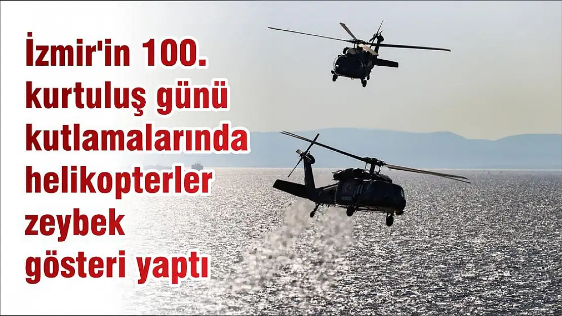 İzmir’in 100. kurtuluş günü kutlamalarında helikopterler zeybek gösteri yaptı