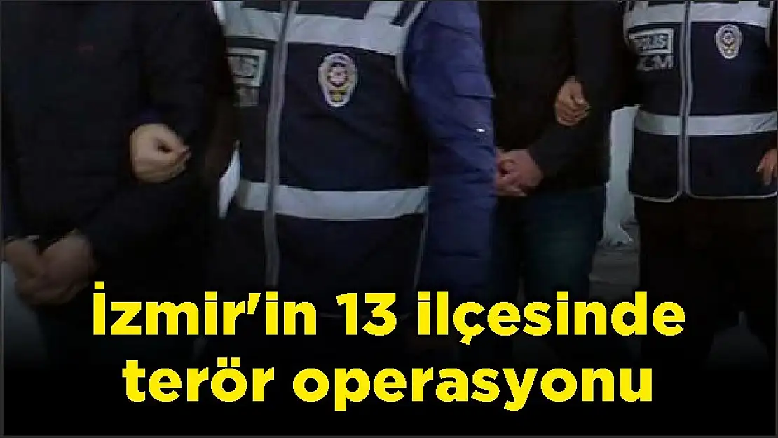 İzmir'in 13 ilçesinde terör operasyonu