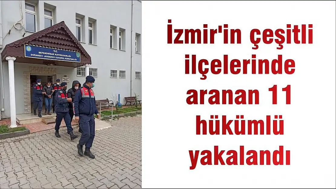 İzmir’in çeşitli ilçelerinde aranan 11 hükümlü yakalandı