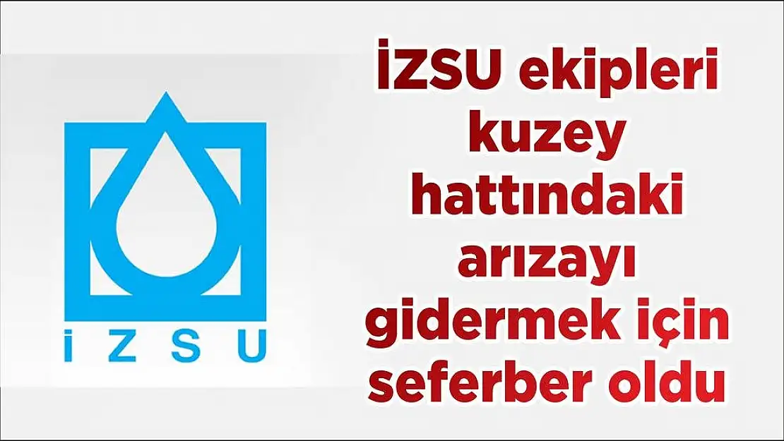 İZSU ekipleri kuzey hattındaki arızayı gidermek için seferber oldu