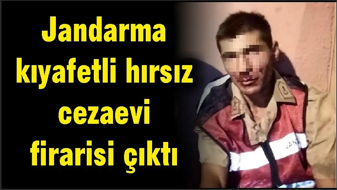 Jandarma kıyafetli hırsız cezaevi firarisi çıktı