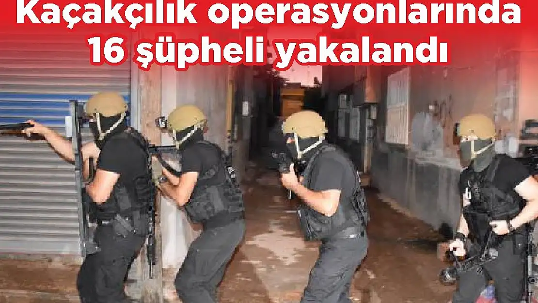 Kaçakçılık operasyonlarında 16 şüpheli yakalandı