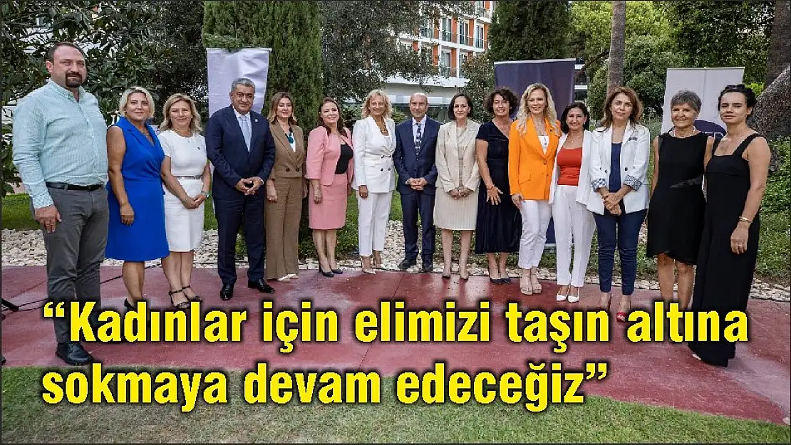 'Kadınlar için elimizi taşın altına sokmaya devam edeceğiz'