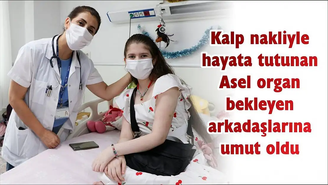 Kalp nakliyle hayata tutunan Asel organ bekleyen arkadaşlarına umut oldu