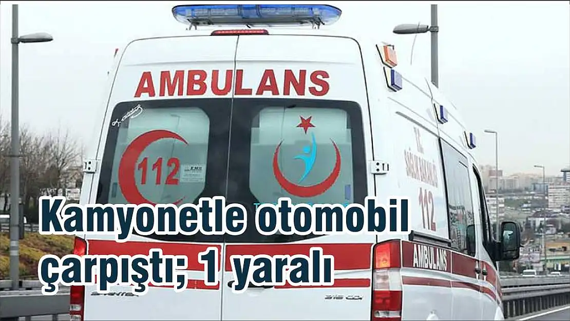 Kamyonetle otomobil çarpıştı 1 yaralı