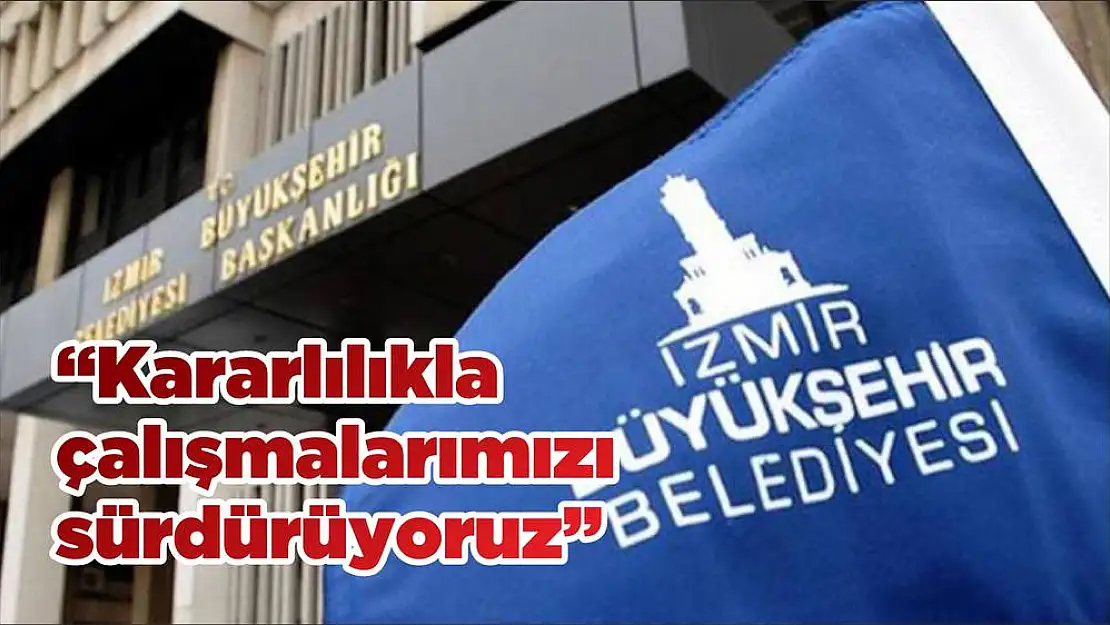 'Kararlılıkla çalışmalarımızı sürdürüyoruz'