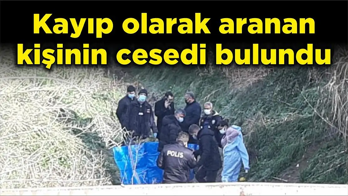 Kayıp olarak aranan kişinin cesedi bulundu