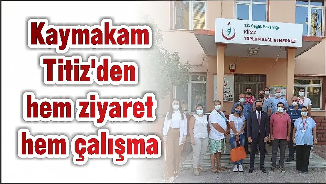 Kaymakam Titiz'den hem ziyaret hem çalışma