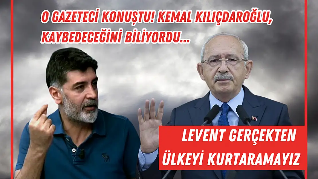 Kemal Kılıçdaroğlu: Levent gerçekten ülkeyi kurtaramayız