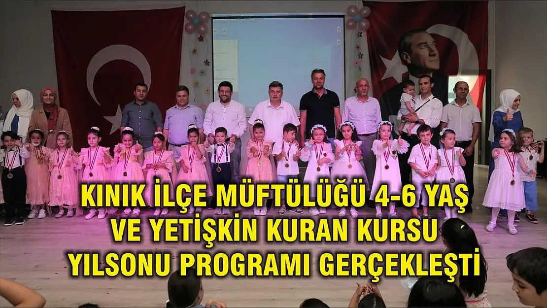 KINIK İLÇE MÜFTÜLÜĞÜ 4-6 YAŞ VE YETİŞKİN KURAN KURSU YILSONU PROGRAMI GERÇEKLEŞTİ