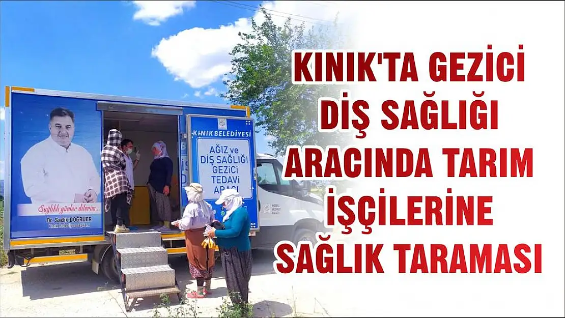 KINIK'TA GEZİCİ DİŞ SAĞLIĞI ARACINDA TARIM İŞÇİLERİNE SAĞLIK TARAMASI