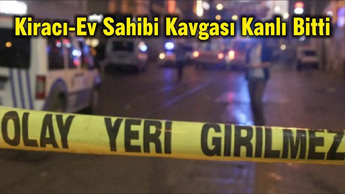 Kiracı-Ev Sahibi Kavgası Kanlı Bitti