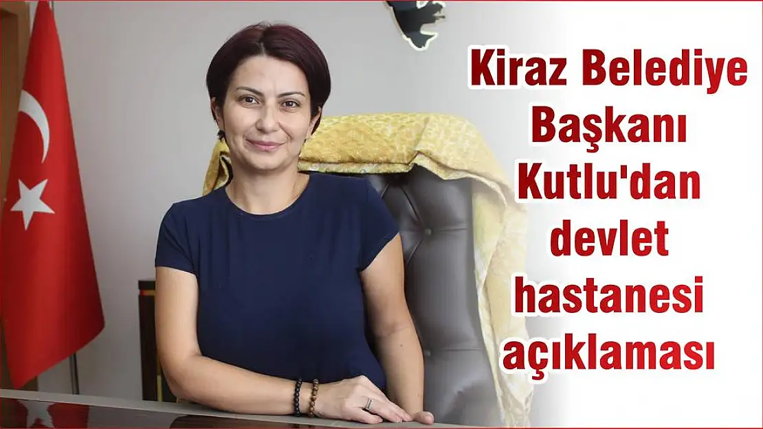 Kiraz Belediye Başkanı Kutlu’dan devlet hastanesi açıklaması