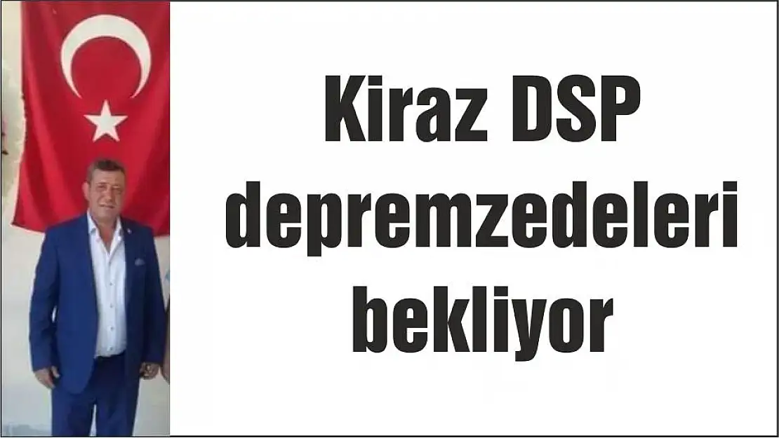 Kiraz DSP depremzedeleri bekliyor