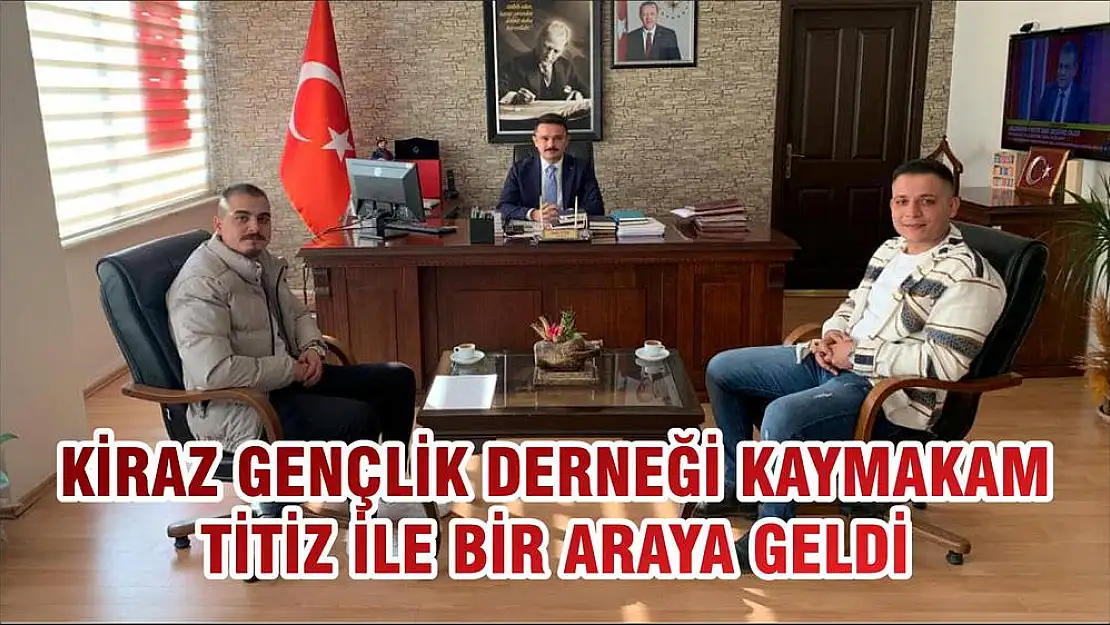 KİRAZ GENÇLİK DERNEĞİ KAYMAKAM TİTİZ İLE BİR ARAYA GELDİ