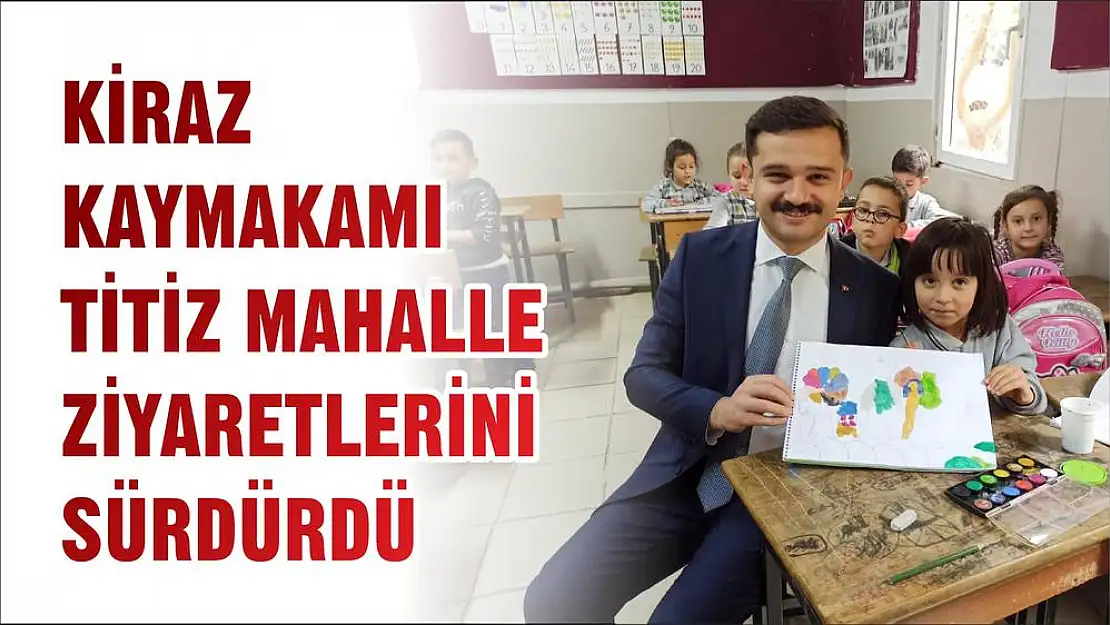 KİRAZ KAYMAKAMI TİTİZ MAHALLE ZİYARETLERİNİ SÜRDÜRDÜ