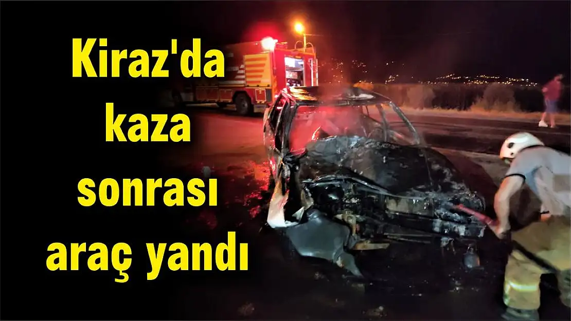 Kiraz'da kaza sonrası araç yandı