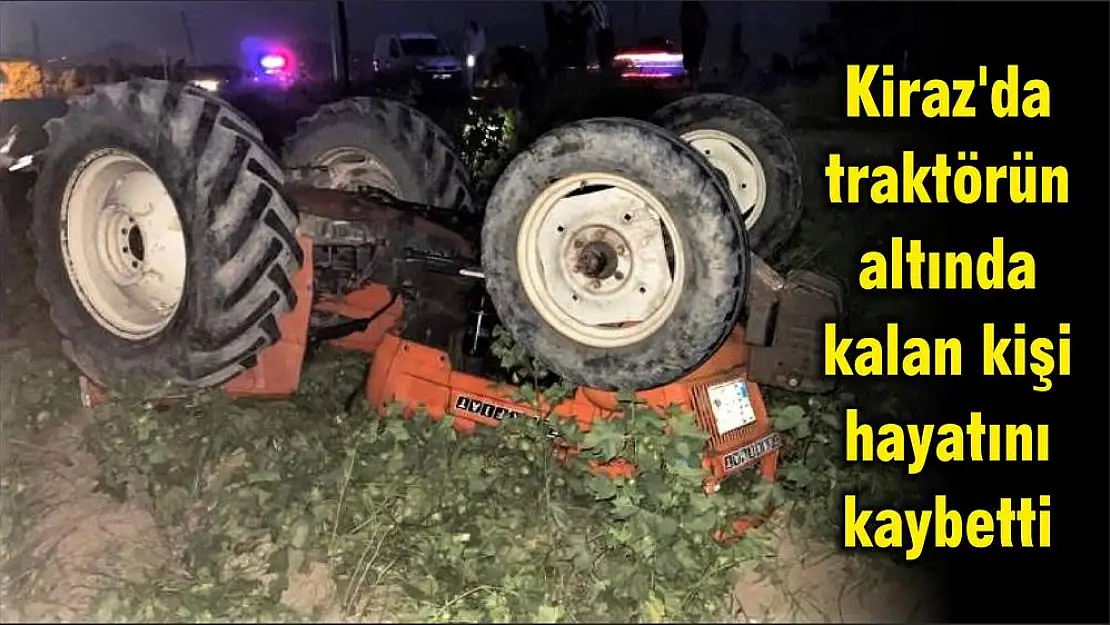 Kiraz'da traktörün altında kalan kişi hayatını kaybetti