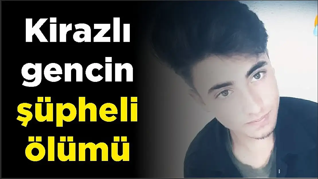 Kirazlı gencin şüpheli ölümü