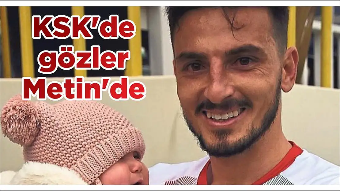 KSK'de gözler Metin'de