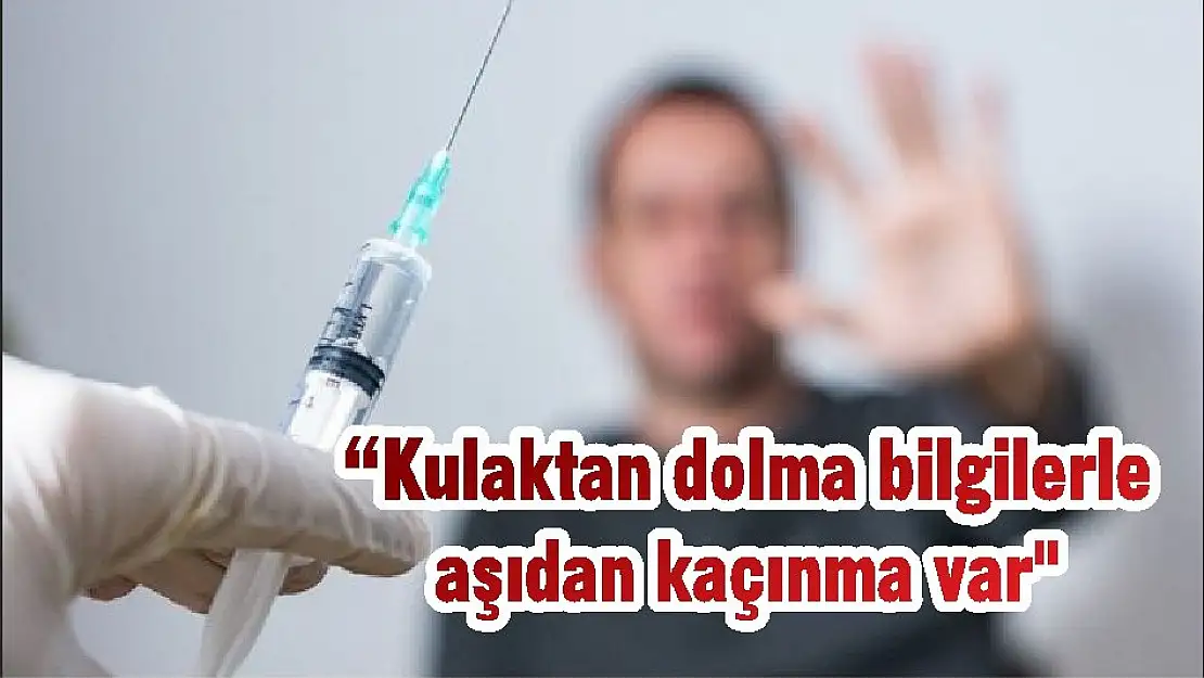 “Kulaktan dolma bilgilerle aşıdan kaçınma var”