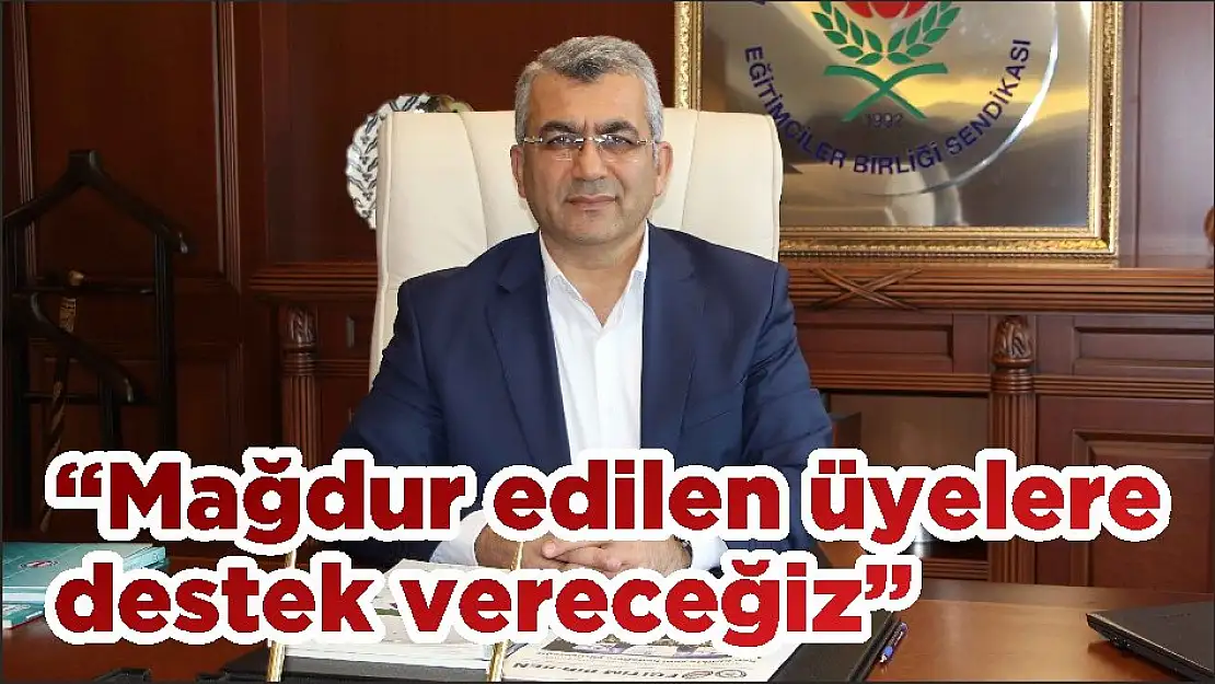 'Mağdur edilen üyelere destek vereceğiz'