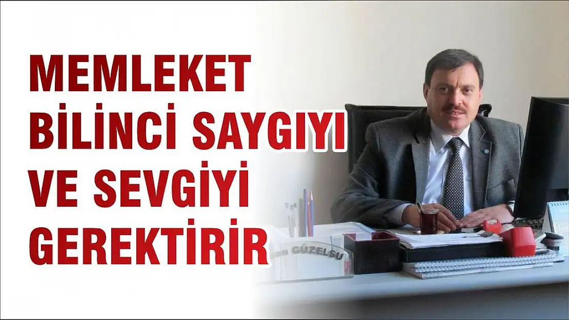 MEMLEKET BİLİNCİ SAYGIYI ve SEVGİYİ GEREKTİRİR